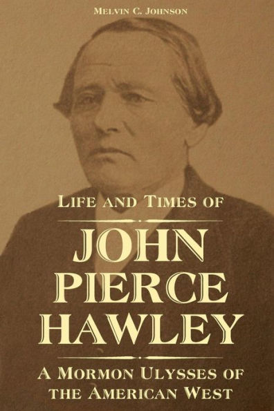 Life and Times of John Pierce Hawley: A Mormon Ulysses the American West