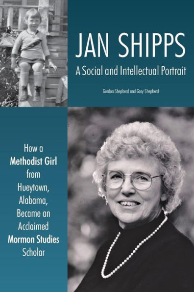 Jan Shipps: a Social and Intellectual Portrait: How Methodist Girl from Hueytown, Alabama, Became an Acclaimed Mormon Studies Scholar