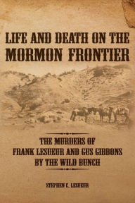 Title: Life and Death on the Mormon Frontier: The Murders of Frank LeSueur and Gus Gibbons by the Wild Bunch, Author: Stephen C Lesueur