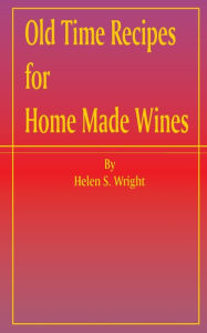 Title: Old Time Recipes for Home Made Wines, Author: Helen S Wright