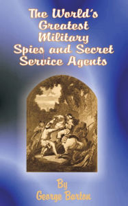 Title: The World's Greatest Military Spies and Secret Service Agents / Edition 1, Author: George Barton