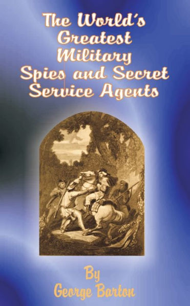 The World's Greatest Military Spies and Secret Service Agents / Edition 1