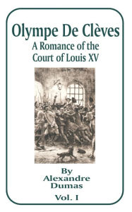 Title: Olympe de Cleves: A Romance of the Court of Louis XV; Volume One, Author: Alexandre Dumas