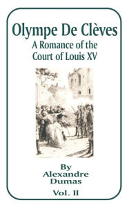 Title: Olympe de Cleves, Volume II: A Romance of the Court of Louis XV, Author: Alexandre Dumas