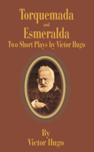 Title: Torquemada and Esmeralda: Two Short Plays, Author: Victor Hugo