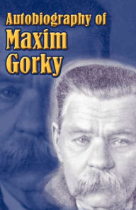 Title: Autobiography of Maxim Gorky: My Childhood, in the World, My Universities, Author: Maxim Gorky