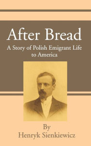 Title: After Bread: A Story of Polish Emigrant Life to America, Author: Henryk K Sienkiewicz