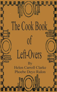Title: The Cook Book of Left-Overs, Author: Helen Carroll Clarke