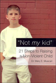 Title: Not My Kid: 21 Steps to Raising a Non-Violent Child, Author: Mary Muscari