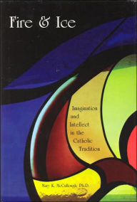 Title: Fire and Ice: Imagination and Intellect in the the Catholic Tradition, Author: Mary McCullough