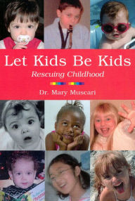 Title: Let Kids Be Kids: Rescuing Childhood, Author: Mary Muscari
