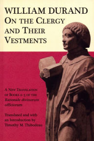 Title: On the Clergy and Their Vestments: A New Translation of Books 2-3 of the Rationale divinorum officiorum, Author: Timothy M. Thibodeau