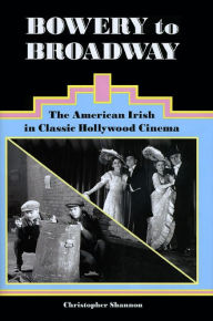 Title: Bowery to Broadway: The American Irish in Classic Hollywood Cinema, Author: Christopher Shannon