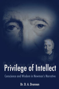 Title: A Privilege of Intellect: Conscience and Wisdom in Newman's Narrative, Author: D. A. Drennen