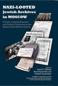 Title: Nazi-Looted Jewish Archives in Moscow: A Guide to Jewish Historical and Cultural Collections in the Russian State Military Archive, Author: David E. Fishman
