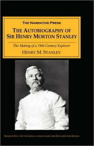 Title: The Autobiography of Sir Henry Morton Stanley: The Making of a 19th Century Explorer, Author: Henry Morton Stanley