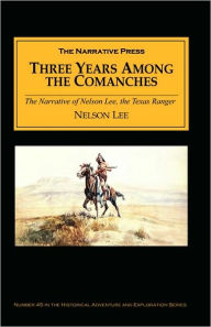 Title: Three Years among the Comanches: The Narrative of Nelson Lee, the Texas Ranger, Author: Nelson Lee