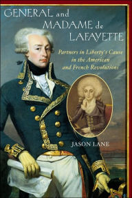 Title: General and Madam de Lafayette: Partners in Liberty's Cause in the American and French Revolutions, Author: Jason Lane