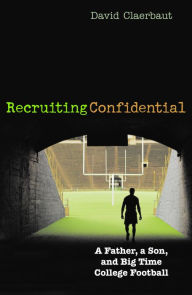 Title: Recruiting Confidential: A Father, a Son, and Big Time College Football, Author: David Claerbaut