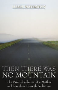 Title: Then There Was No Mountain: A Parallel Odyssey of a Mother and Daughter Through Addiction, Author: Ellen Waterston