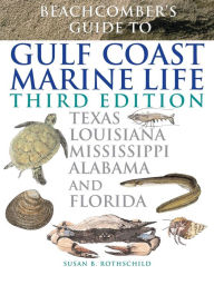Title: Beachcomber's Guide to Gulf Coast Marine Life: Texas, Louisiana, Mississippi, Alabama, and Florida / Edition 3, Author: Susan B. Rothschild