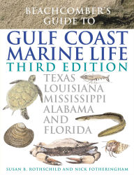 Title: Beachcomber's Guide to Gulf Coast Marine Life: Texas, Louisiana, Mississippi, Alabama, and Florida, Author: Susan B. Rothschild