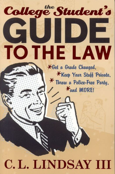 the College Student's Guide to Law: Get a Grade Changed, Keep Your Stuff Private, Throw Police-Free Party, and More!