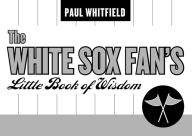 Title: The White Sox Fan's Little Book of Wisdom, Author: Paul Whitfield