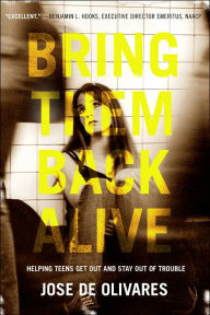 Title: Bring Them Back Alive: Helping Teens Get Out and Stay Out of Trouble, Author: Jose M. de Olivares
