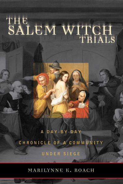 The Salem Witch Trials: A Day-by-Day Chronicle of a Community Under Siege