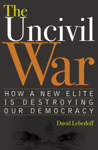 Title: The Uncivil War: How a New Elite is Destroying Our Democracy, Author: David Lebedoff