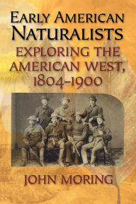 Title: Early American Naturalists: Exploring the American West, 1804-1900, Author: John Moring