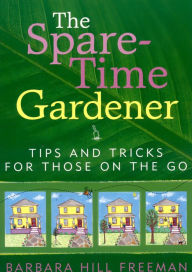 Title: The Spare-Time Gardener: Tips and Tricks for Those on the Go, Author: Barbara Hill Freeman