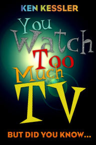 Title: You Watch Too Much TV: But Did You Know?, Author: Ken Kessler