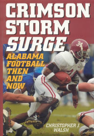 Title: Crimson Storm Surge: Alabama Football, Then and Now, Author: Christopher J. Walsh