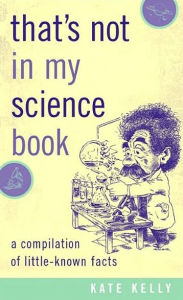 Title: That's Not in My Science Book: A Compilation of Little-Known Facts, Author: Kate Kelly