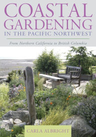 Title: Coastal Gardening in the Pacific Northwest: From Northern California to British Columbia, Author: Carla Albright