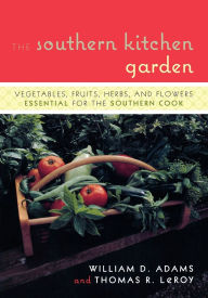 Title: The Southern Kitchen Garden: Vegetables, Fruits, Herbs and Flowers Essential for the Southern Cook, Author: William D. Adams