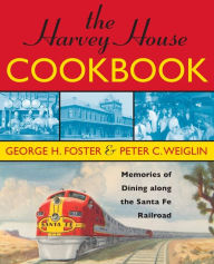 Title: The Harvey House Cookbook: Memories of Dining Along the Santa Fe Railroad, Author: George H. Foster