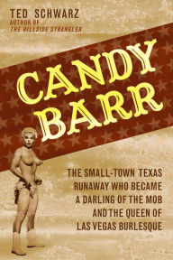 Title: Candy Barr: The Small-Town Texas Runaway Who Became a Darling of the Mob and the Queen of Las Vegas Burlesque, Author: Ted Schwarz