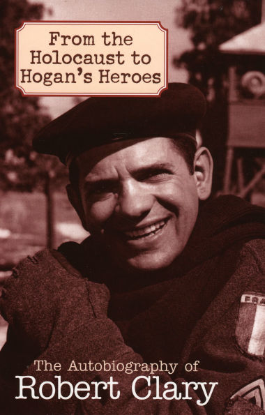 From the Holocaust to Hogan's Heroes: The Autobiography of Robert Clary