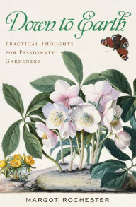 Title: Down to Earth: Practical Thoughts for Passionate Gardeners, Author: Margot Rochester