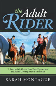 Title: The Adult Rider: A Practical Guide for First-Time Equestrians and Adults Getting Back in the Saddle, Author: Sarah Montague