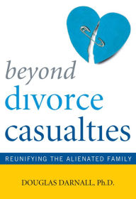 Title: Beyond Divorce Casualties: Reunifying the Alienated Family, Author: Douglas Darnall Ph.D.