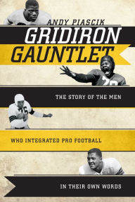 Title: Gridiron Gauntlet: The Story of the Men Who Integrated Pro Football, In Their Own Words, Author: Andy Piascik