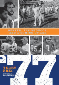 Title: 77: Denver, The Broncos, and a Coming of Age, Author: Terry Frei