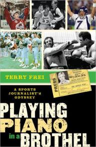 Title: Playing Piano in a Brothel: A Sports Journalist's Odyssey, Author: Terry Frei