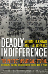 Title: Deadly Indifference: The Perfect (Political) Storm: Hurricane Katrina, the Bush White House, and Beyond, Author: Michael D. Brown