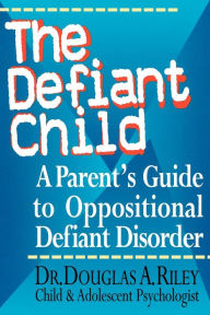 Title: The Defiant Child: A Parent's Guide to Oppositional Defiant Disorder, Author: Douglas A. Riley