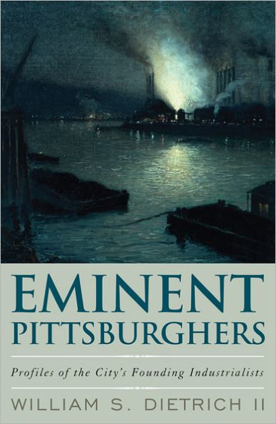 Eminent Pittsburghers: Profiles of the City's Founding Industrialists